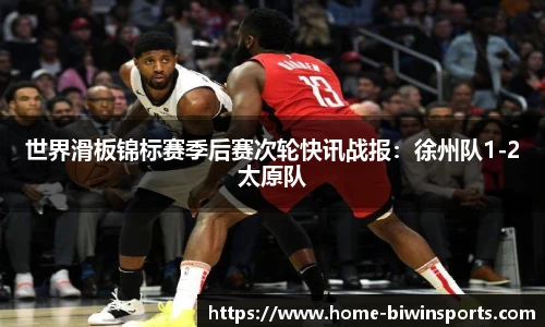 世界滑板锦标赛季后赛次轮快讯战报：徐州队1-2太原队